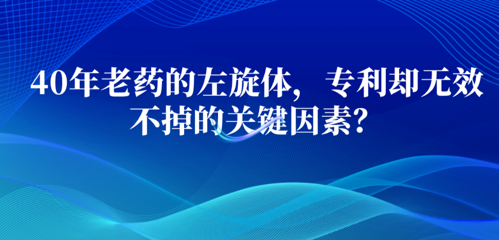 40年老藥的左旋體，專利卻無效不掉的關(guān)鍵因素？