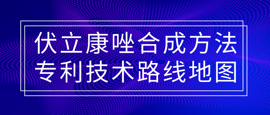 福利！伏立康唑合成方法專利技術(shù)路線地圖